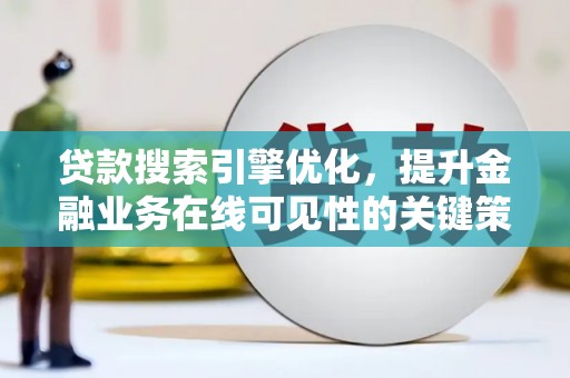 阿勒泰贷款搜索引擎优化，提升金融业务在线可见性的关键策略