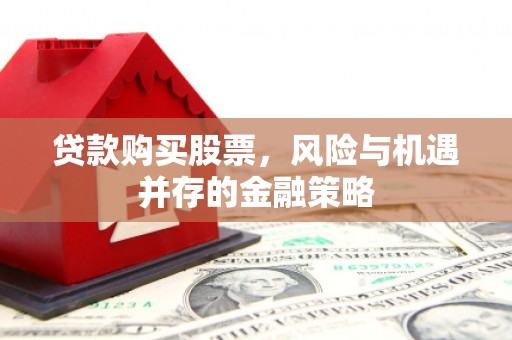 阿勒泰贷款购买股票，风险与机遇并存的金融策略