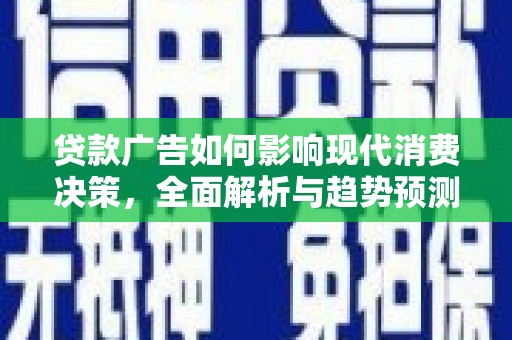 阿勒泰贷款广告如何影响现代消费决策，全面解析与趋势预测