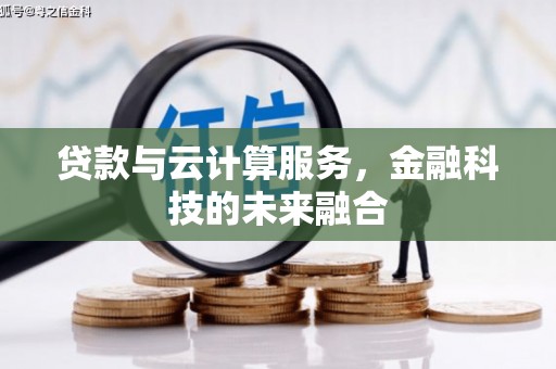 阿勒泰贷款与云计算服务，金融科技的未来融合