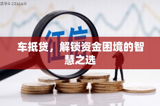 阿勒泰车抵贷，解锁资金困境的智慧之选