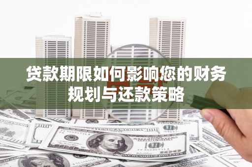 阿勒泰贷款期限如何影响您的财务规划与还款策略