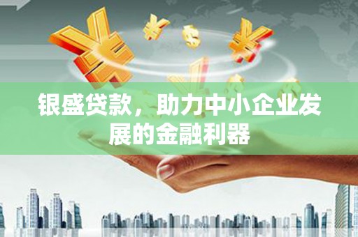 阿勒泰银盛贷款，助力中小企业发展的金融利器