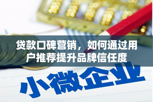 阿勒泰贷款口碑营销，如何通过用户推荐提升品牌信任度