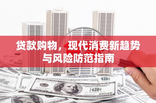 阿勒泰贷款购物，现代消费新趋势与风险防范指南