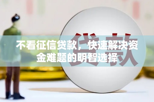 阿勒泰不看征信贷款，快速解决资金难题的明智选择