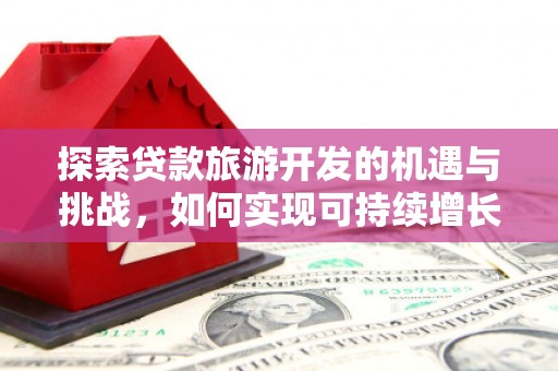 阿勒泰探索贷款旅游开发的机遇与挑战，如何实现可持续增长