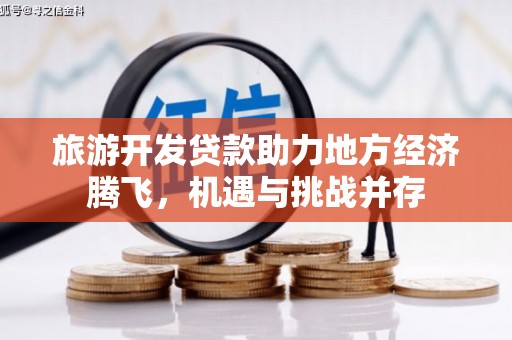 阿勒泰旅游开发贷款助力地方经济腾飞，机遇与挑战并存