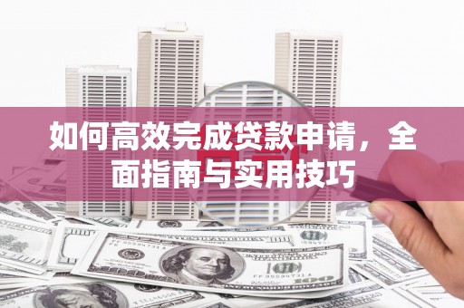 阿勒泰如何高效完成贷款申请，全面指南与实用技巧