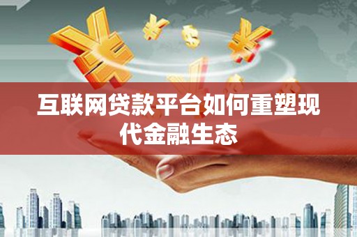 阿勒泰互联网贷款平台如何重塑现代金融生态