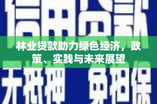 阿勒泰林业贷款助力绿色经济，政策、实践与未来展望