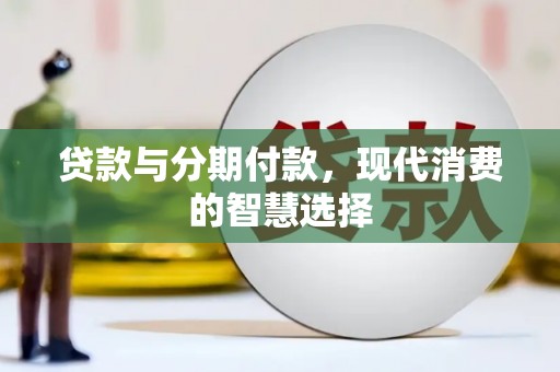阿勒泰贷款与分期付款，现代消费的智慧选择