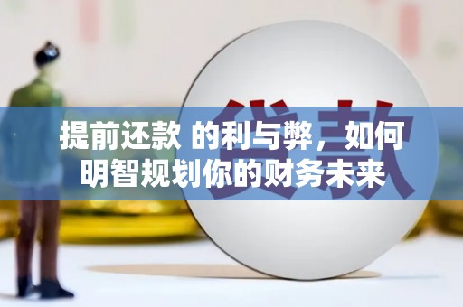 阿勒泰提前还款 的利与弊，如何明智规划你的财务未来