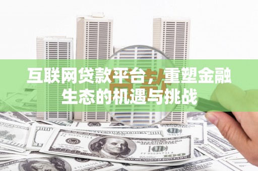 阿勒泰互联网贷款平台，重塑金融生态的机遇与挑战
