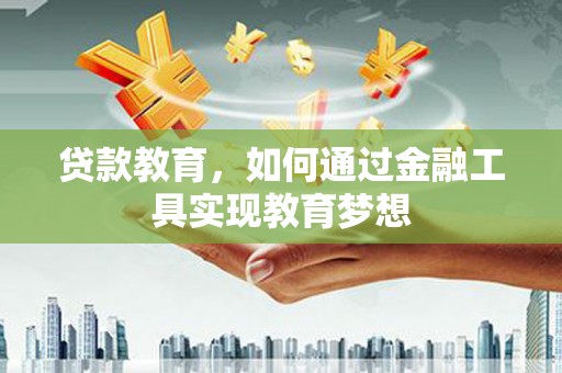 阿勒泰贷款教育，如何通过金融工具实现教育梦想