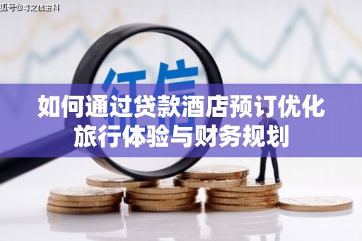 阿勒泰如何通过贷款酒店预订优化旅行体验与财务规划