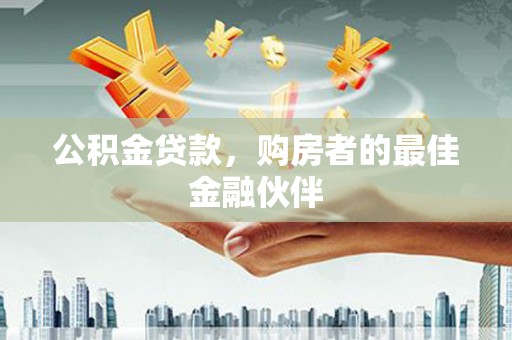 阿勒泰公积金贷款，购房者的最佳金融伙伴