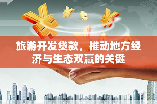 阿勒泰旅游开发贷款，推动地方经济与生态双赢的关键