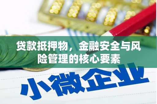 阿勒泰贷款抵押物，金融安全与风险管理的核心要素