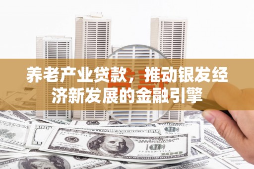 阿勒泰养老产业贷款，推动银发经济新发展的金融引擎