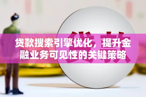 阿勒泰贷款搜索引擎优化，提升金融业务可见性的关键策略