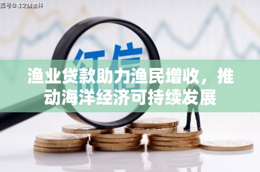 阿勒泰渔业贷款助力渔民增收，推动海洋经济可持续发展