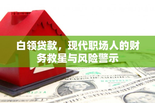 阿勒泰白领贷款，现代职场人的财务救星与风险警示