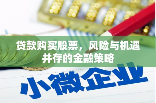 阿勒泰贷款购买股票，风险与机遇并存的金融策略