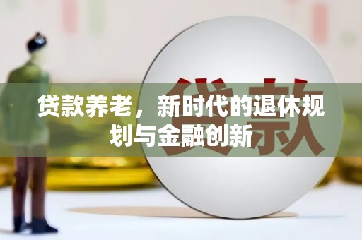 阿勒泰贷款养老，新时代的退休规划与金融创新
