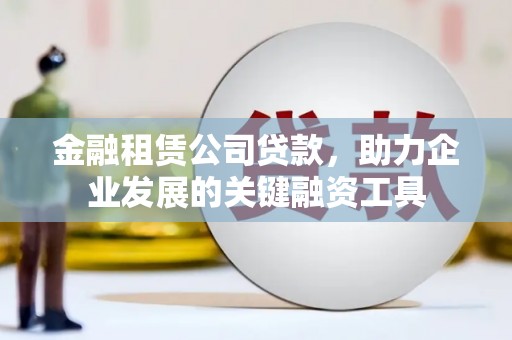 阿勒泰金融租赁公司贷款，助力企业发展的关键融资工具