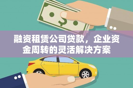 阿勒泰融资租赁公司贷款，企业资金周转的灵活解决方案
