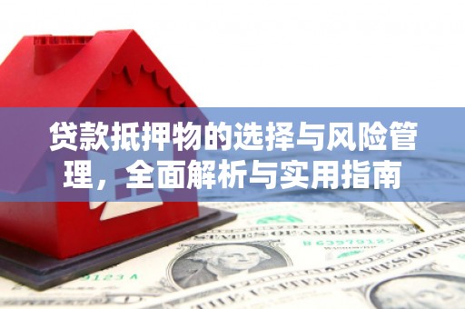 阿勒泰贷款抵押物的选择与风险管理，全面解析与实用指南