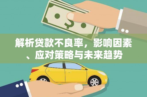 阿勒泰解析贷款不良率，影响因素、应对策略与未来趋势