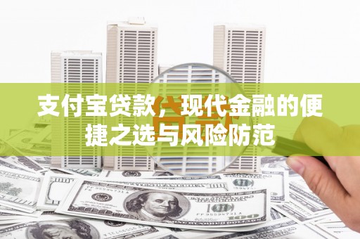 阿勒泰支付宝贷款，现代金融的便捷之选与风险防范