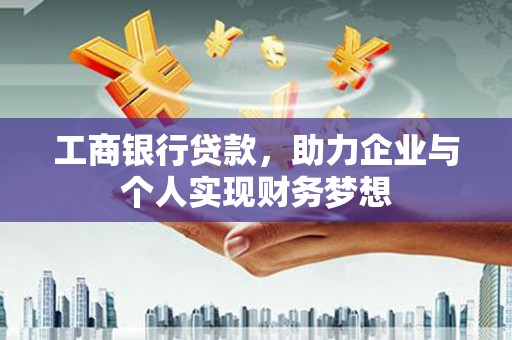 阿勒泰工商银行贷款，助力企业与个人实现财务梦想