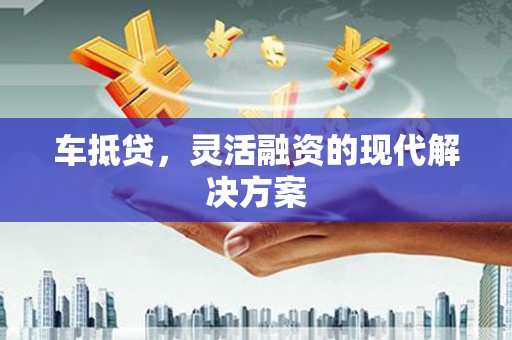 阿勒泰车抵贷，灵活融资的现代解决方案