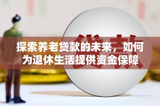 阿勒泰探索养老贷款的未来，如何为退休生活提供资金保障