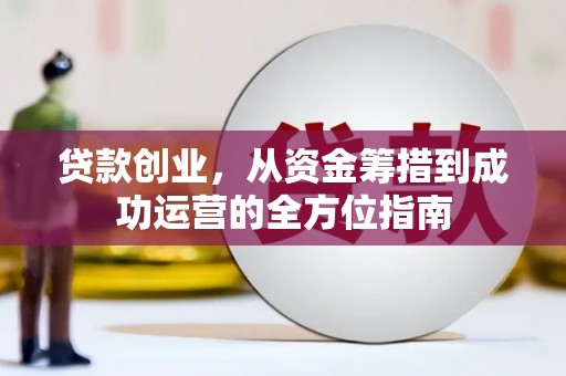 阿勒泰贷款创业，从资金筹措到成功运营的全方位指南