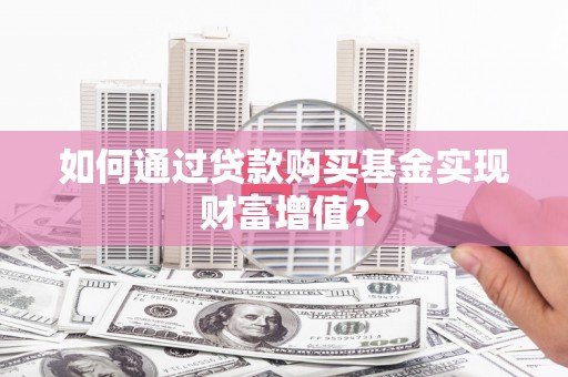 阿勒泰如何通过贷款购买基金实现财富增值？