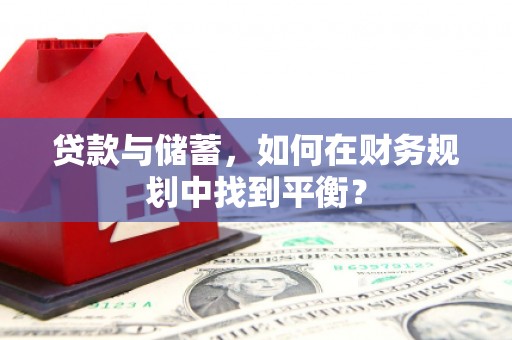 阿勒泰贷款与储蓄，如何在财务规划中找到平衡？