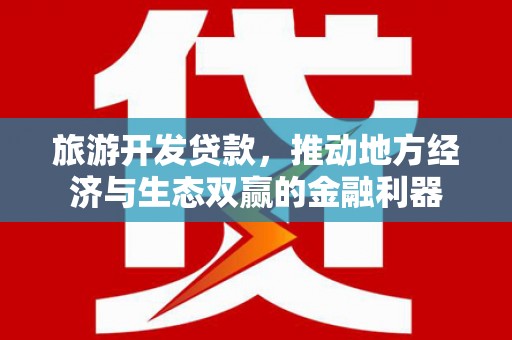 阿勒泰旅游开发贷款，推动地方经济与生态双赢的金融利器