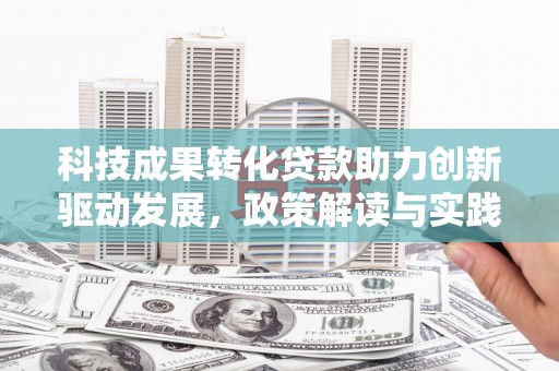 阿勒泰科技成果转化贷款助力创新驱动发展，政策解读与实践探索