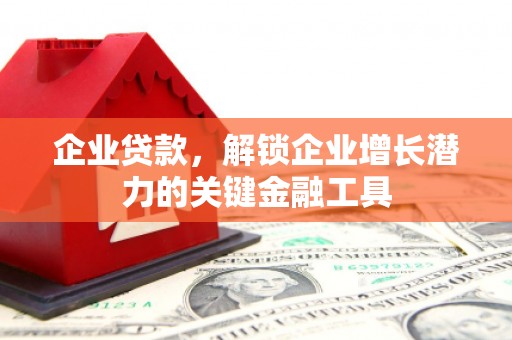 阿勒泰企业贷款，解锁企业增长潜力的关键金融工具