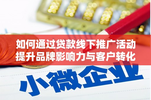 阿勒泰如何通过贷款线下推广活动提升品牌影响力与客户转化率