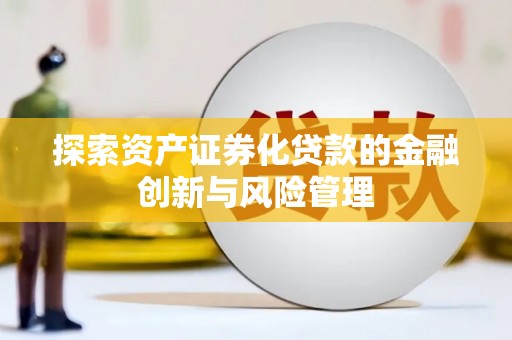 阿勒泰探索资产证券化贷款的金融创新与风险管理