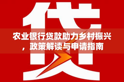 阿勒泰农业银行贷款助力乡村振兴，政策解读与申请指南
