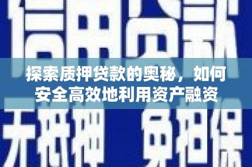 阿勒泰探索质押贷款的奥秘，如何安全高效地利用资产融资