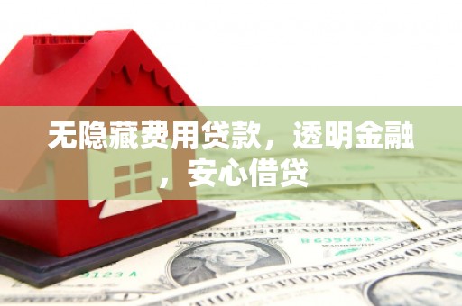 阿勒泰无隐藏费用贷款，透明金融，安心借贷