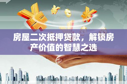 阿勒泰房屋二次抵押贷款，解锁房产价值的智慧之选
