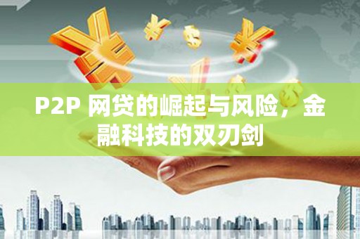 阿勒泰P2P 网贷的崛起与风险，金融科技的双刃剑